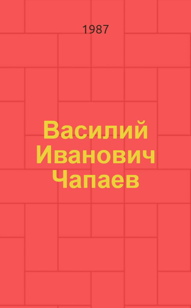Василий Иванович Чапаев : Очерк жизни, рев. и боевой деятельности