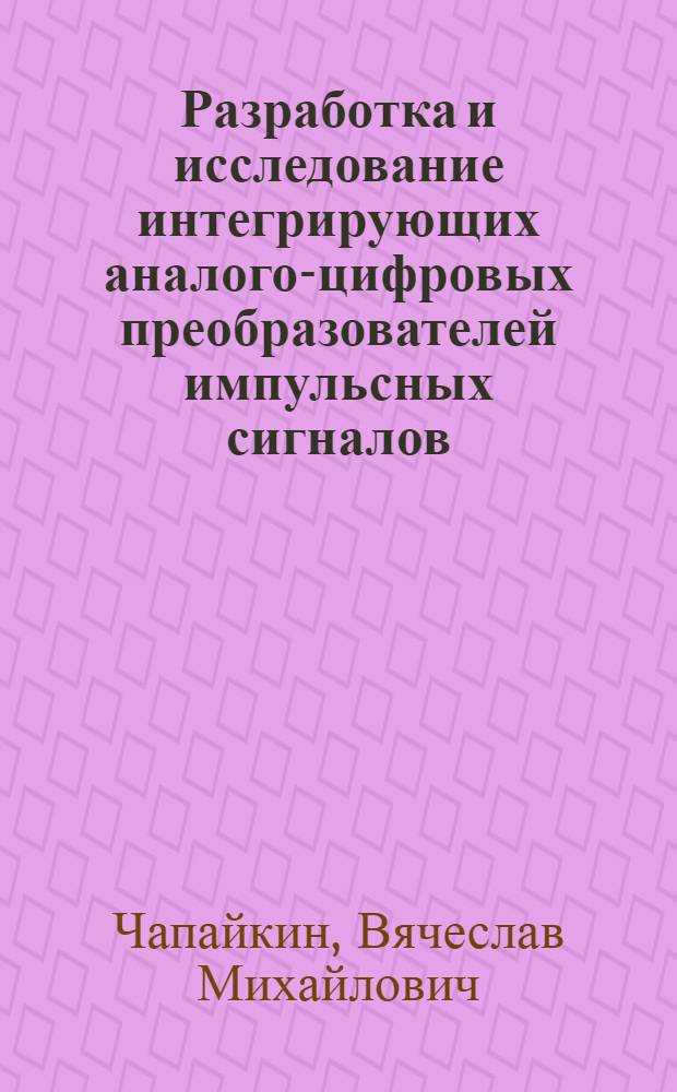 Разработка и исследование интегрирующих аналого-цифровых преобразователей импульсных сигналов : Автореф. дис. на соиск. учен. степ. к. т. н