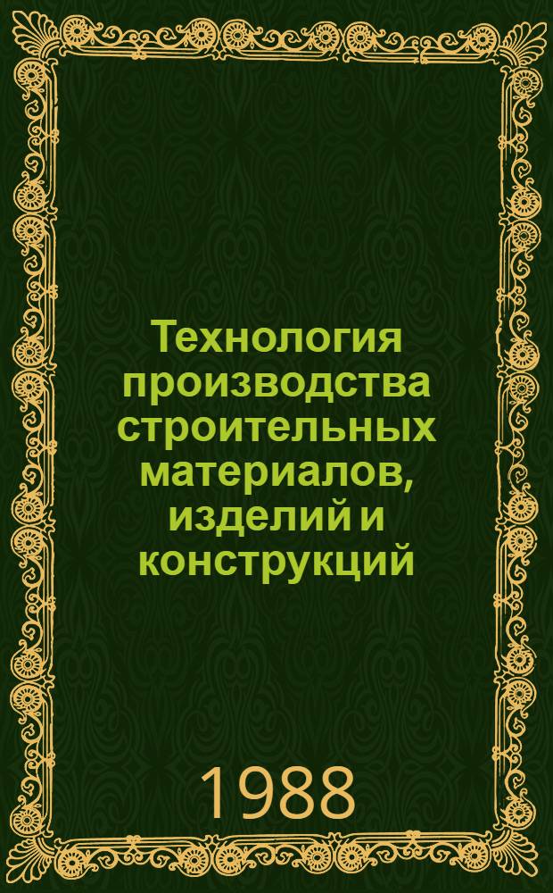 Технология производства строительных материалов, изделий и конструкций : Учеб. для вузов по спец. "Мех. оборуд. предприятий строит. материалов, изделий и конструкций"