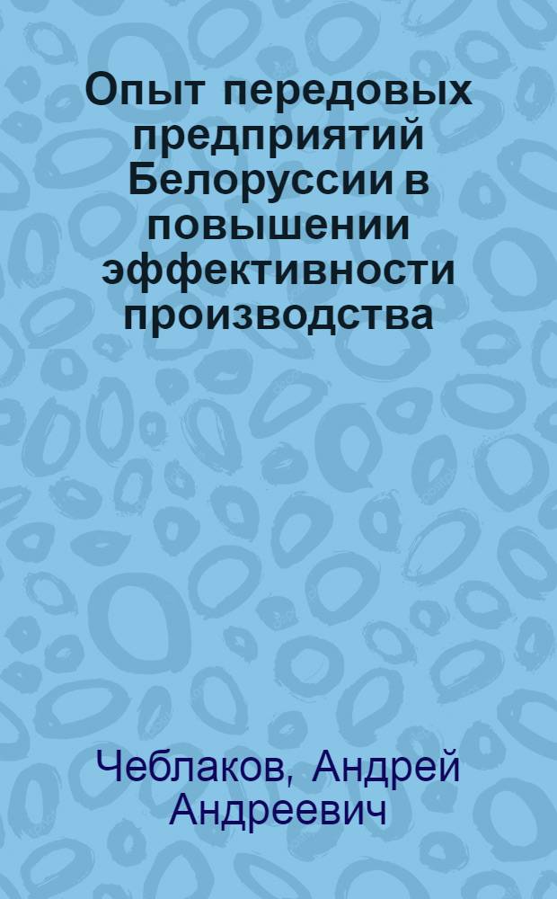Опыт передовых предприятий Белоруссии в повышении эффективности производства : (Материал в помощь лектору)