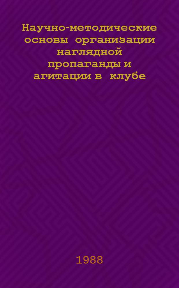 Научно-методические основы организации наглядной пропаганды и агитации в клубе : Учеб. пособие для ин-тов культуры