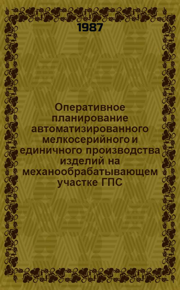 Оперативное планирование автоматизированного мелкосерийного и единичного производства изделий на механообрабатывающем участке ГПС : Автореф. дис. на соиск. учен. степ. канд. экон. наук : (08.00.21)