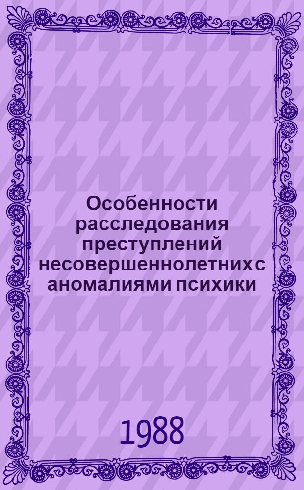 Особенности расследования преступлений несовершеннолетних с аномалиями психики : Автореф. дис. на соиск. учен. степ. к. ю. н