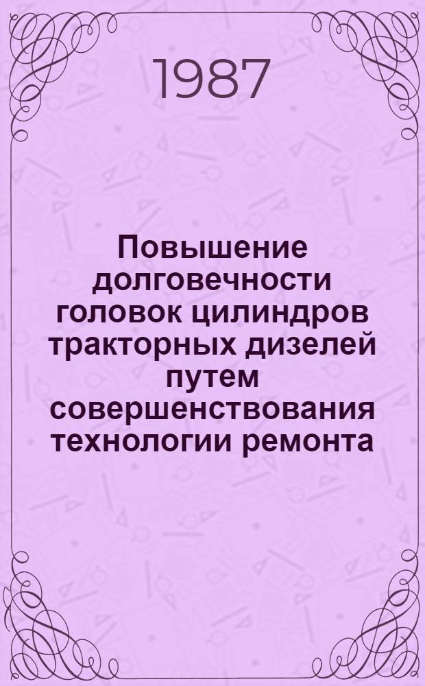 Повышение долговечности головок цилиндров тракторных дизелей путем совершенствования технологии ремонта : Автореф. дис. на соиск. учен. степ. канд. техн. наук : (05.20.03)