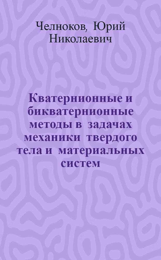 Кватернионные и бикватернионные методы в задачах механики твердого тела и материальных систем : Автореф. дис. на соиск. учен. степ. д. ф.-м. н