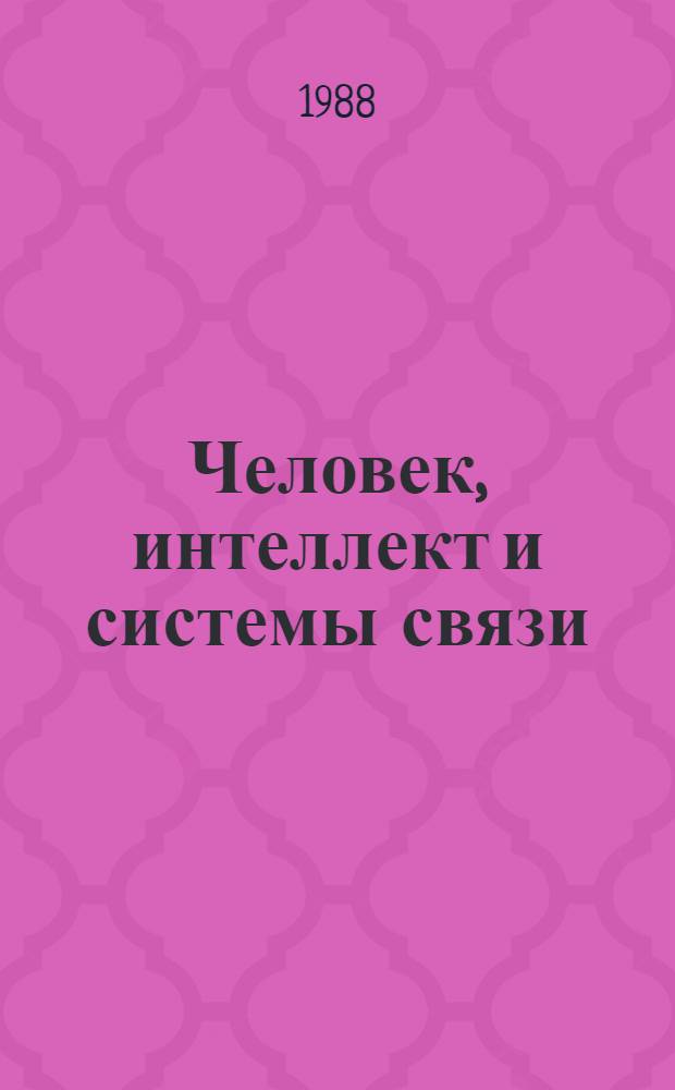 Человек, интеллект и системы связи : (Тез. докл. и сообщ. к всесоюз. конф., 24-26 окт. 1988 г.)
