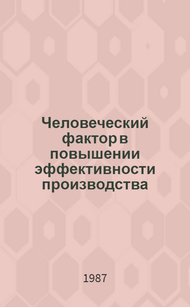 Человеческий фактор в повышении эффективности производства : Тез. докл. науч.-практ. конф., нояб. 1987 г