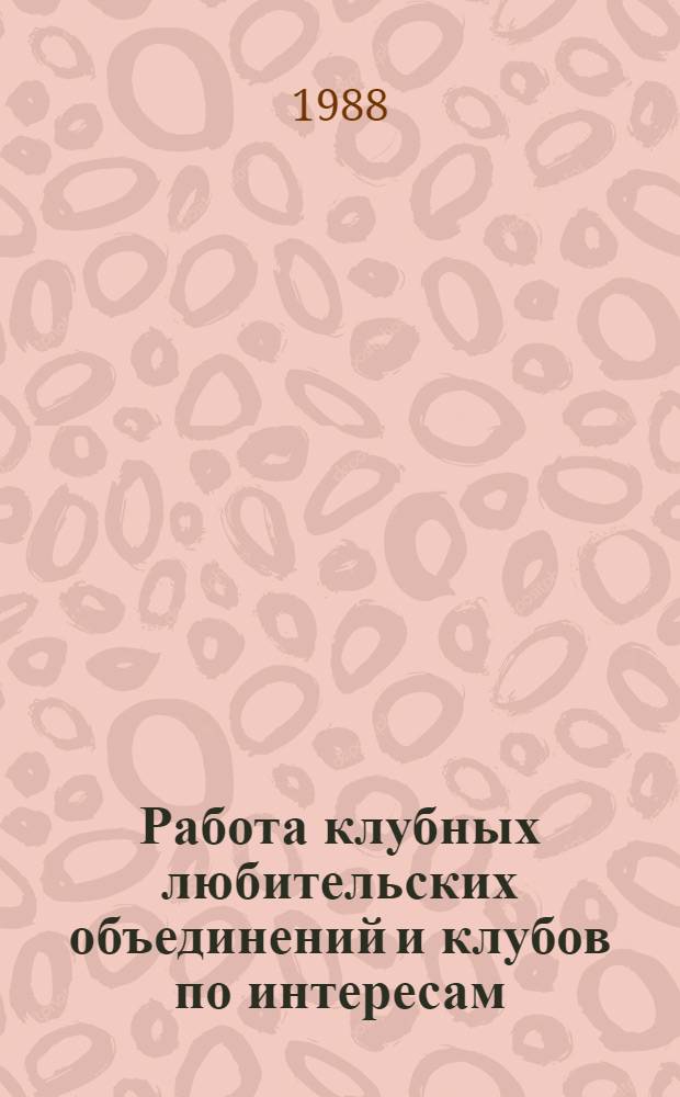 Работа клубных любительских объединений и клубов по интересам : Метод. пособие в помощь организаторам досуга молодежи