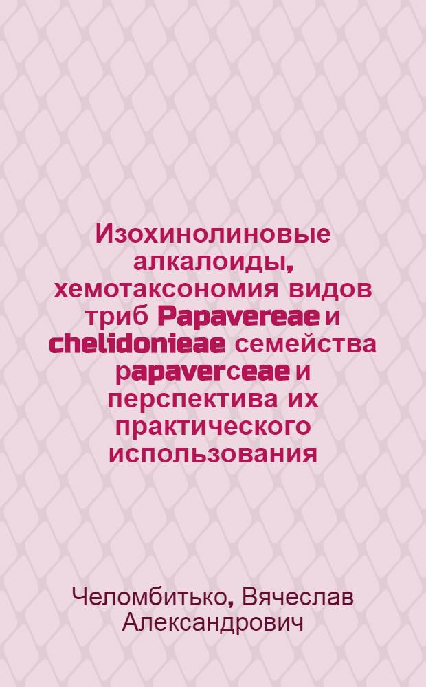 Изохинолиновые алкалоиды, хемотаксономия видов триб Papavereae и chelidonieae семейства рapaverсeae и перспектива их практического использования : Автореф. дис. на соиск. учен. степ. д. фарм. н