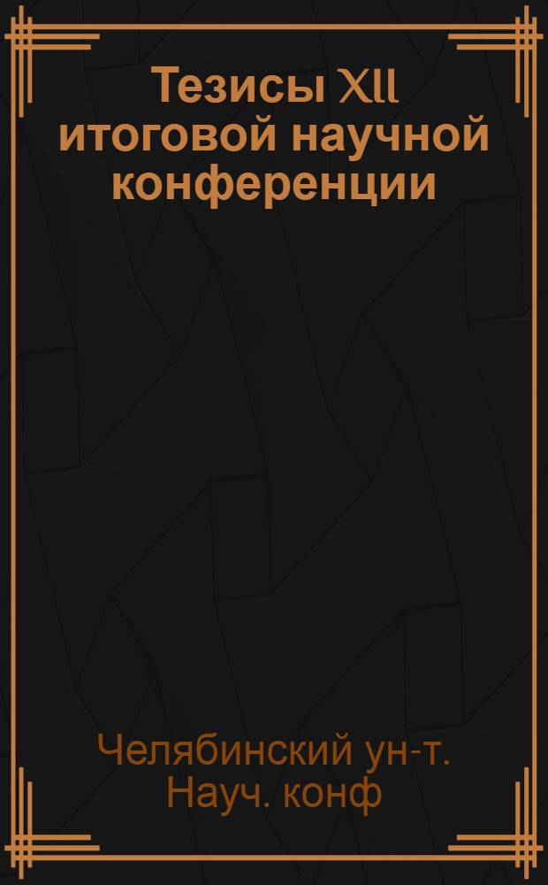 Тезисы XII итоговой научной конференции : 1 Секции естеств. наук