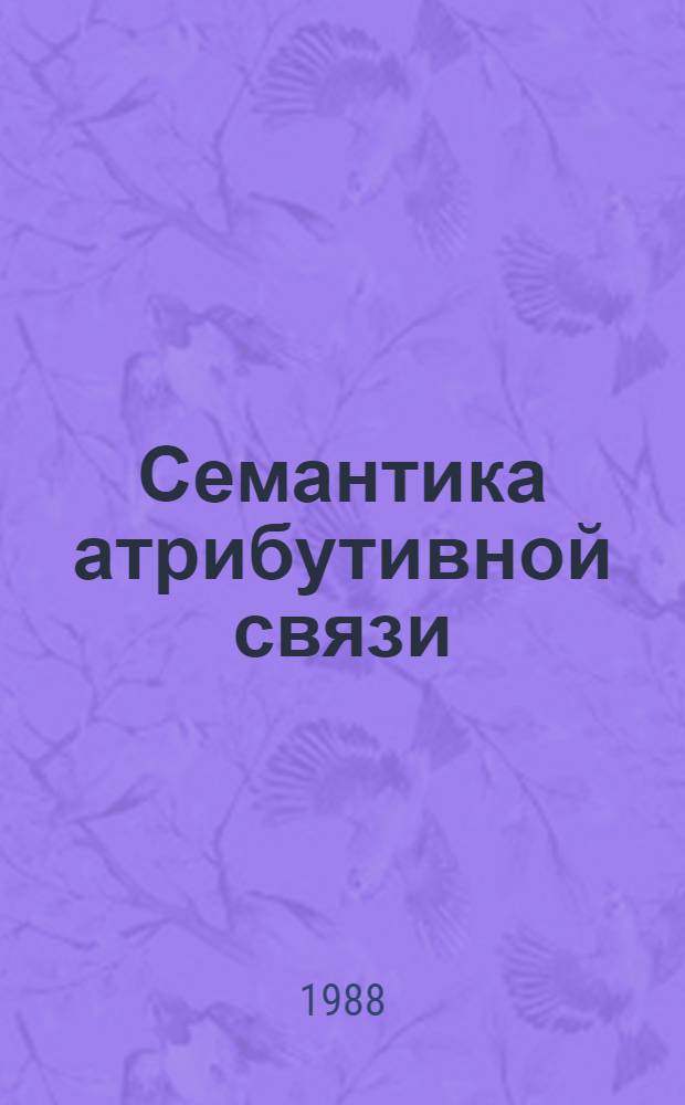 Семантика атрибутивной связи: на материале словосочетания и сложноподчиненного предложения с придаточным определительным : Автореф. дис. на соиск. учен. степ. канд. филол. наук : (10.02.04)