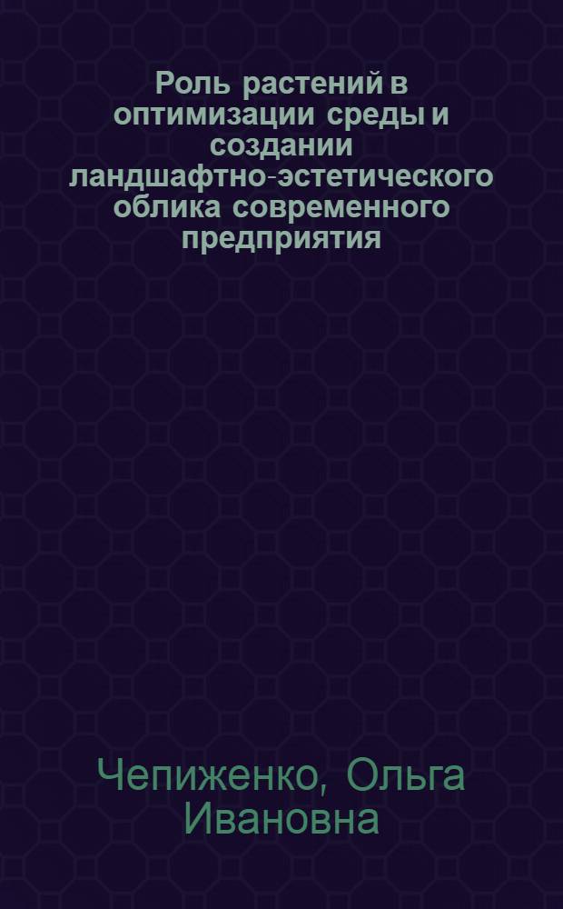 Роль растений в оптимизации среды и создании ландшафтно-эстетического облика современного предприятия : Автореф. дис. на соиск. учен. степ. к. б. н