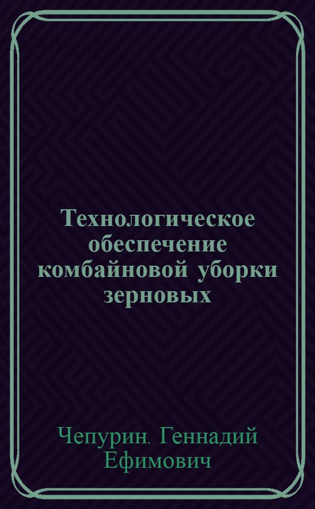 Технологическое обеспечение комбайновой уборки зерновых : Для условий Зап. Сибири