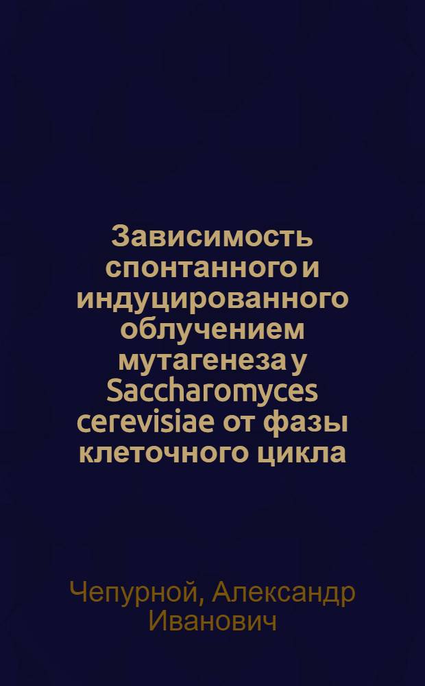 Зависимость спонтанного и индуцированного облучением мутагенеза у Saccharomyces cerevisiae от фазы клеточного цикла : Автореф. дис. на соиск. учен. степ. канд. биол. наук : (03.00.01)