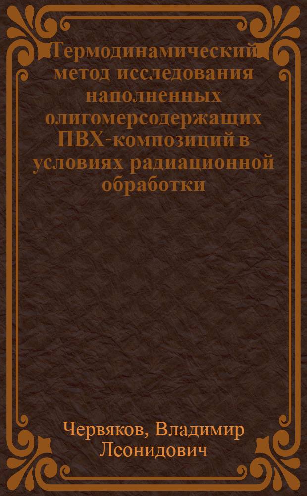 Термодинамический метод исследования наполненных олигомерсодержащих ПВХ-композиций в условиях радиационной обработки : Автореф. дис. на соиск. учен. степ. канд. техн. наук : (01.04.19)
