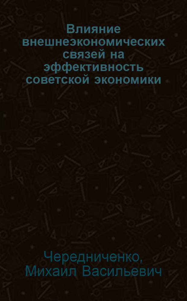 Влияние внешнеэкономических связей на эффективность советской экономики : Автореф. дис. на соиск. учен. степ. к. э. н