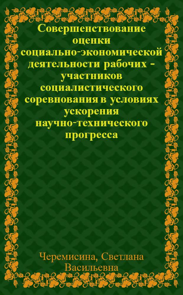 Совершенствование оценки социально-экономической деятельности рабочих - участников социалистического соревнования в условиях ускорения научно-технического прогресса : Автореф. дис. на соиск. учен. степ. канд. экон. наук : (08.00.07)