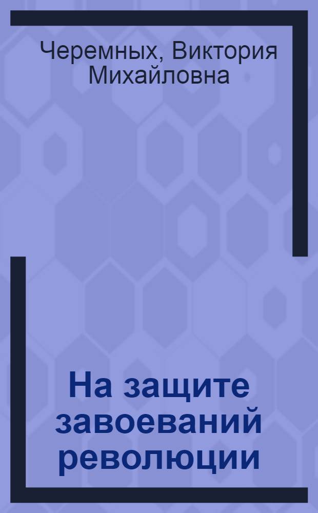 На защите завоеваний революции : Воен.-организат. деятельность ВЦИК в первые годы Сов. власти
