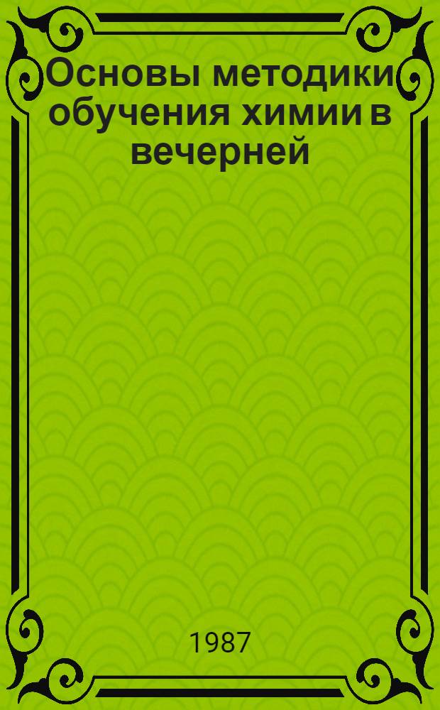 Основы методики обучения химии в вечерней (сменной) и заочной общеобразовательных школах : Пособие для учителя
