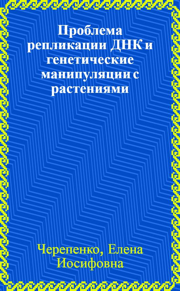 Проблема репликации ДНК и генетические манипуляции с растениями