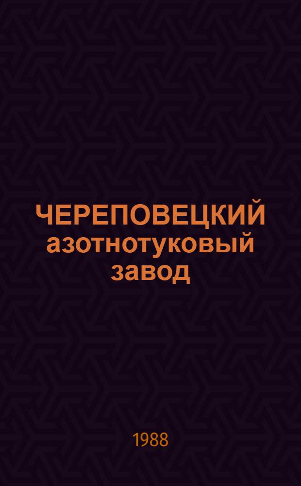 ЧЕРЕПОВЕЦКИЙ азотнотуковый завод : Метод. рекомендации для преподавателей сред. шк., ПТУ и студентов отд-ний биологии-химии и географии-биологии пединститутов