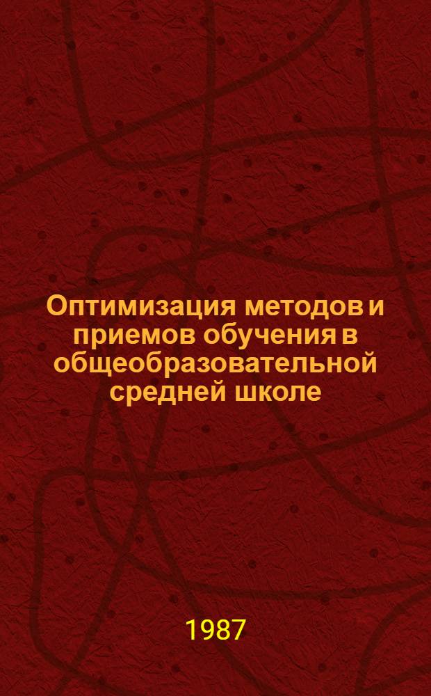 Оптимизация методов и приемов обучения в общеобразовательной средней школе : Автореф. дис. на соиск. учен. степ. д-ра пед. наук : (13.00.01)