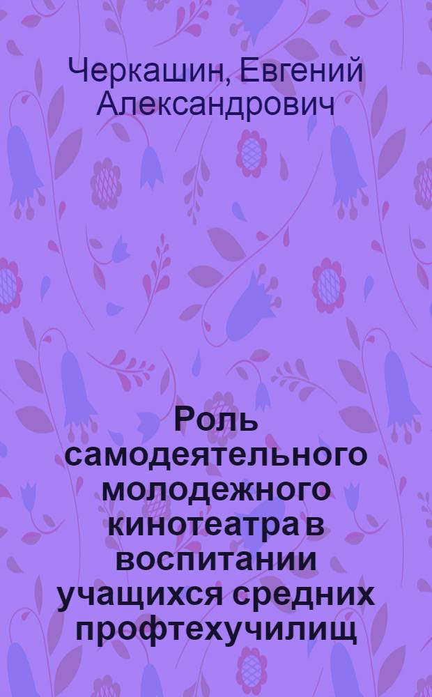 Роль самодеятельного молодежного кинотеатра в воспитании учащихся средних профтехучилищ : Учеб.-метод. пособие