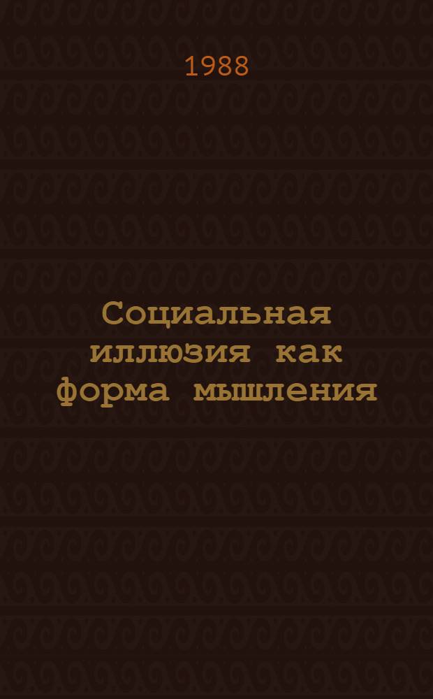 Социальная иллюзия как форма мышления : Автореф. дис. на соиск. учен. степ. канд. филос. наук : (09.00.01)