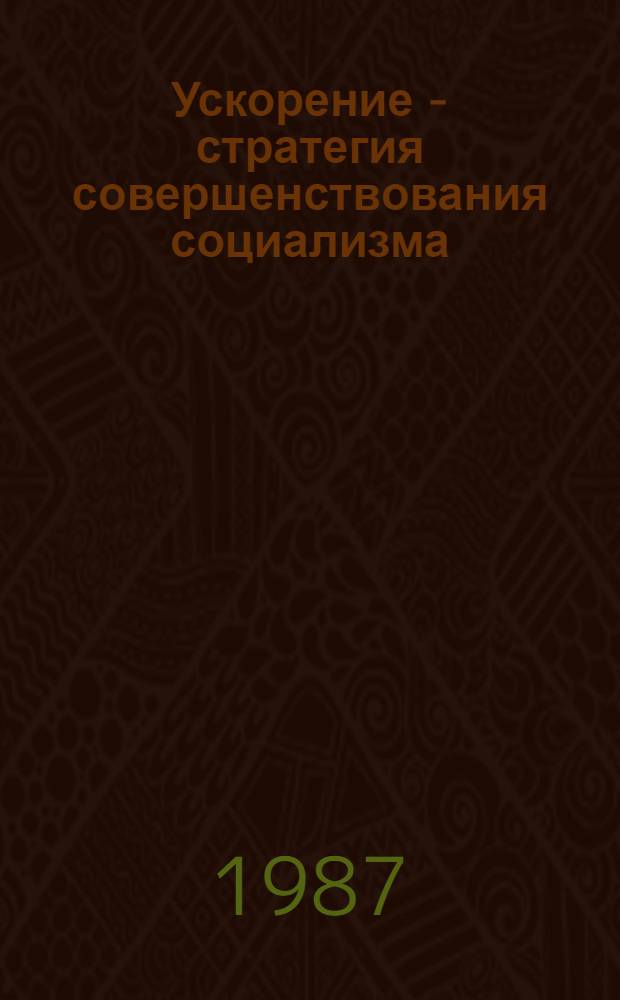 Ускорение - стратегия совершенствования социализма : В помощь лектору