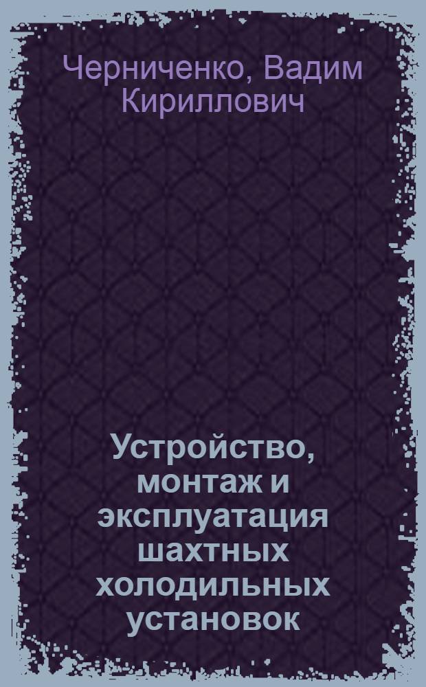Устройство, монтаж и эксплуатация шахтных холодильных установок : Учеб. пособие для проф. обучения рабочих на пр-ве