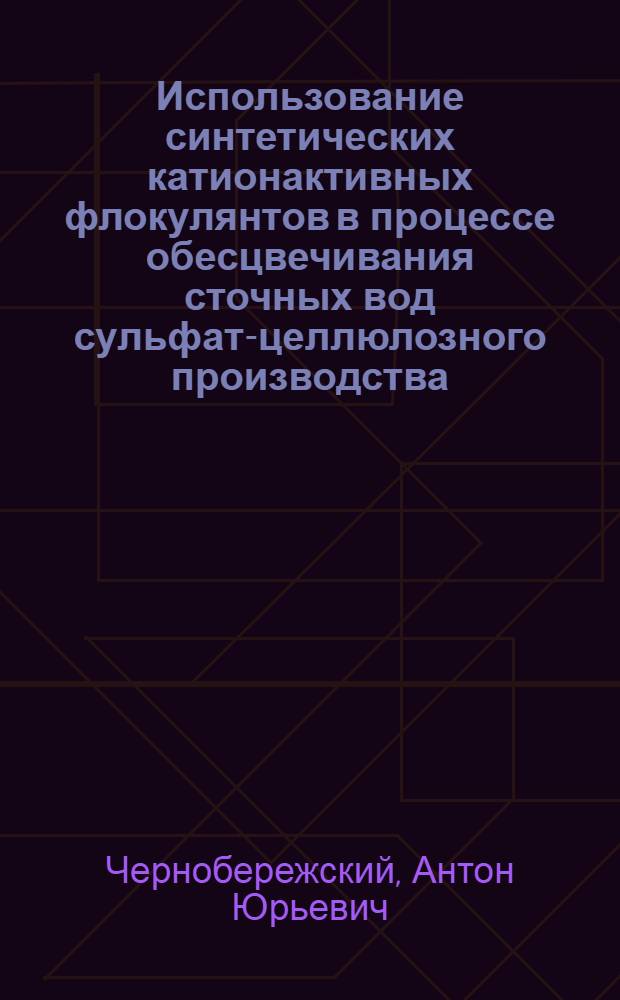 Использование синтетических катионактивных флокулянтов в процессе обесцвечивания сточных вод сульфат-целлюлозного производства : Автореф. дис. на соиск. учен. степ. канд. хим. наук : (02.00.04)