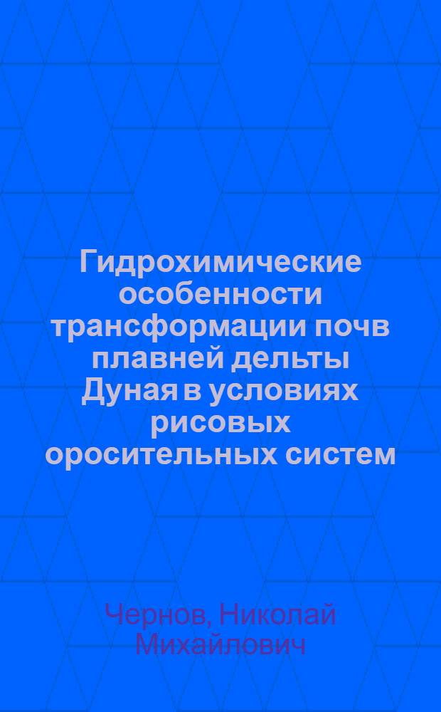 Гидрохимические особенности трансформации почв плавней дельты Дуная в условиях рисовых оросительных систем : Автореф. дис. на соиск. учен. степ. канд. биол. наук : (06.01.03)