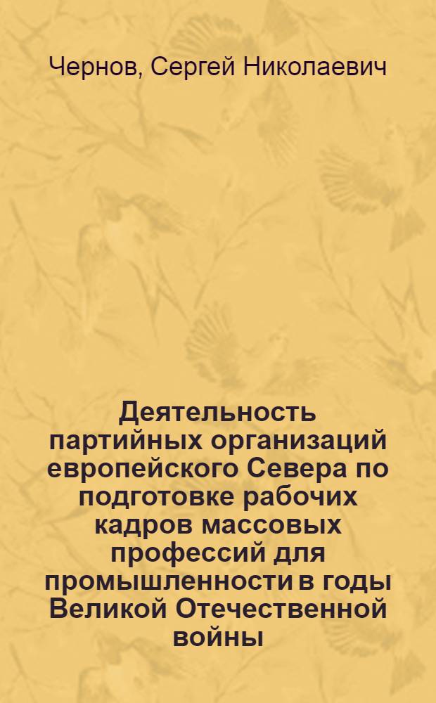 Деятельность партийных организаций европейского Севера по подготовке рабочих кадров массовых профессий для промышленности в годы Великой Отечественной войны : Автореф. дис. на соиск. учен. степ. канд. ист. наук : (07.00.01)