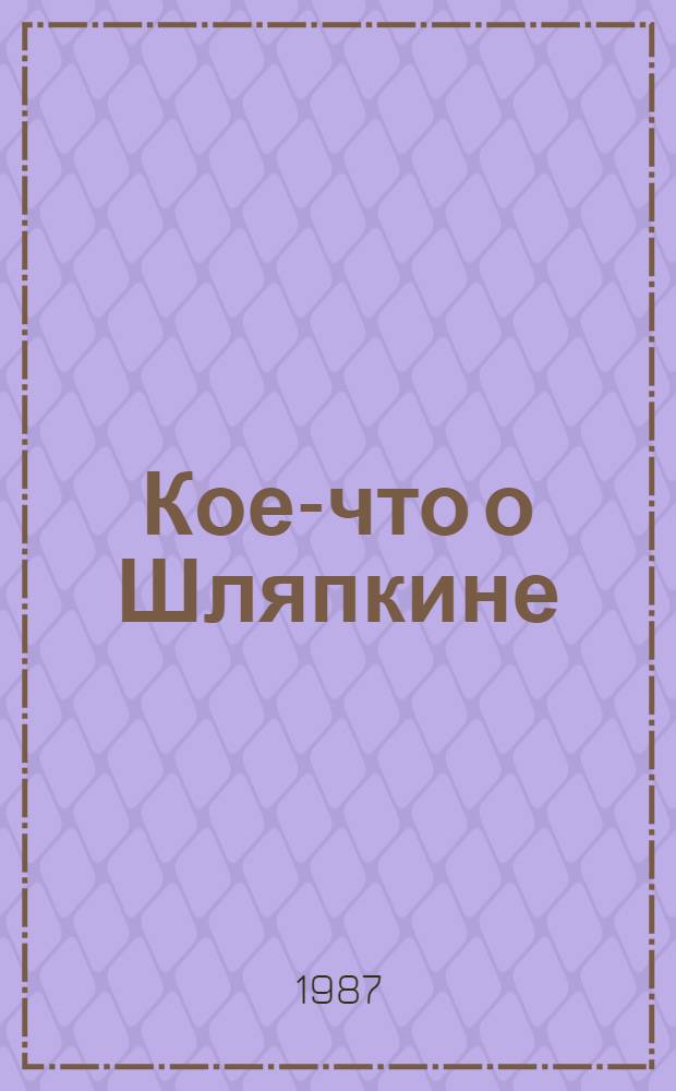 Кое-что о Шляпкине : История невероятная, но правдивая от начала до конца : Для дошк. и мл. шк. возраста