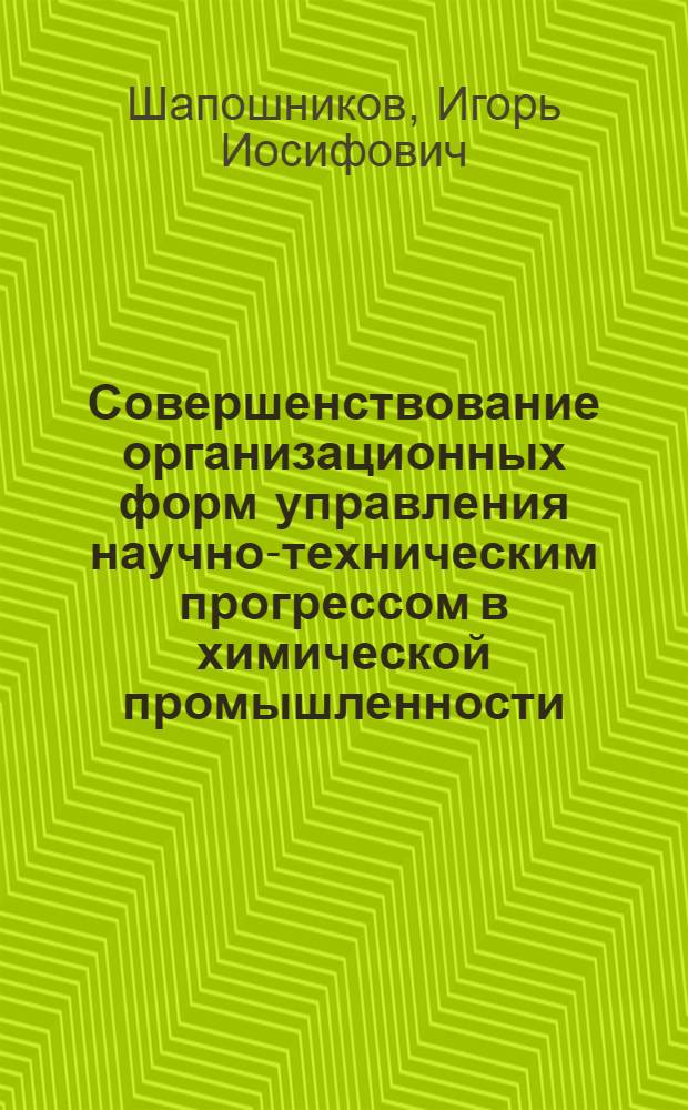 Совершенствование организационных форм управления научно-техническим прогрессом в химической промышленности : Автореф. дис. на соиск. учен. степ. к. э. н