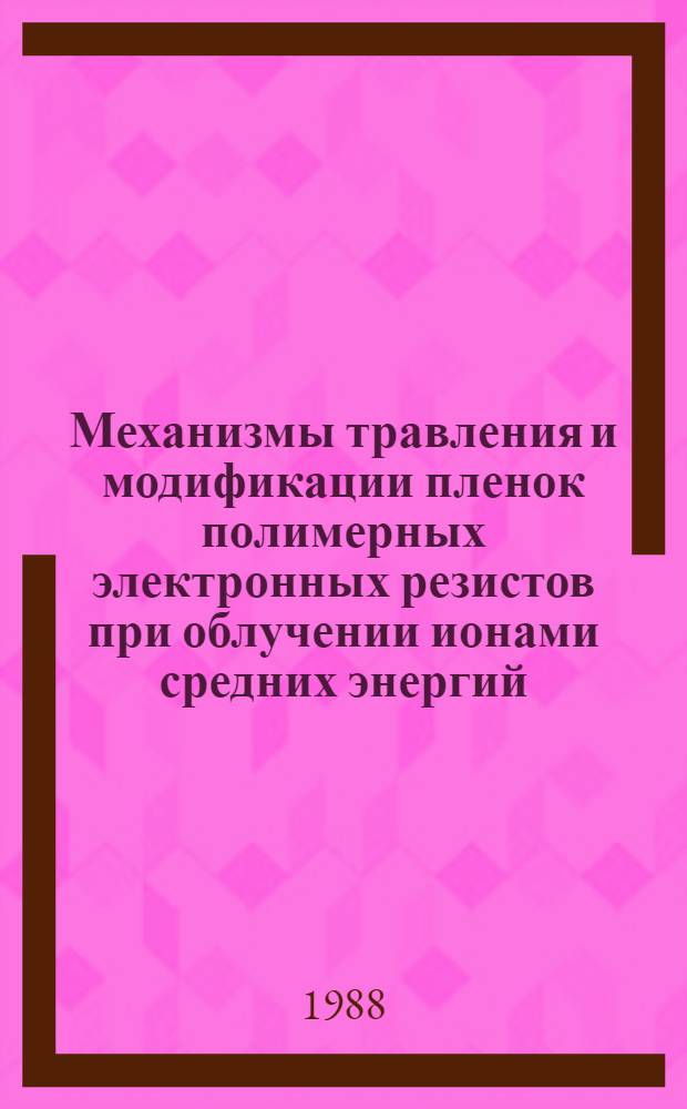 Механизмы травления и модификации пленок полимерных электронных резистов при облучении ионами средних энергий : Автореф. дис. на соиск. учен. степ. к. ф.-м. н