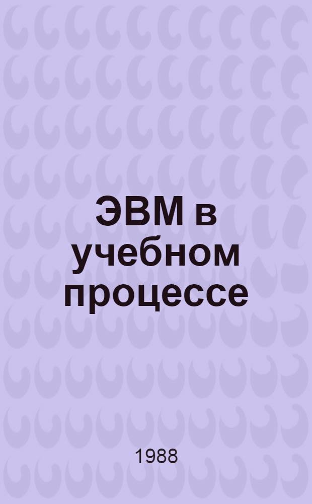 ЭВМ в учебном процессе : Межвуз. сб. науч. тр