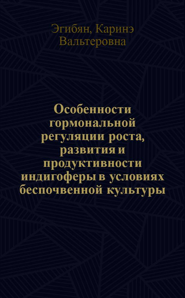 Особенности гормональной регуляции роста, развития и продуктивности индигоферы в условиях беспочвенной культуры : Автореф. дис. на соиск. учен. степ. канд. биол. наук : (03.00.12)