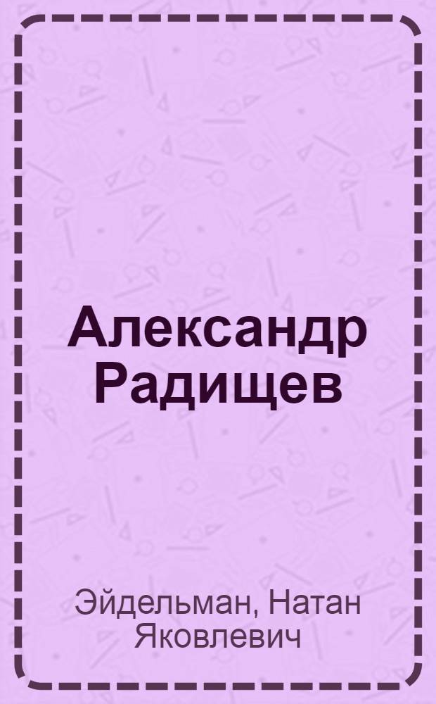 Александр Радищев : Рассказ о жизни-подвиге рус. рев. мыслителя : Для мл. шк. возраста