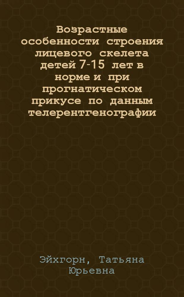 Возрастные особенности строения лицевого скелета детей 7-15 лет в норме и при прогнатическом прикусе по данным телерентгенографии : Автореф. дис. на соиск. учен. степ. канд. мед. наук : (14.00.21)