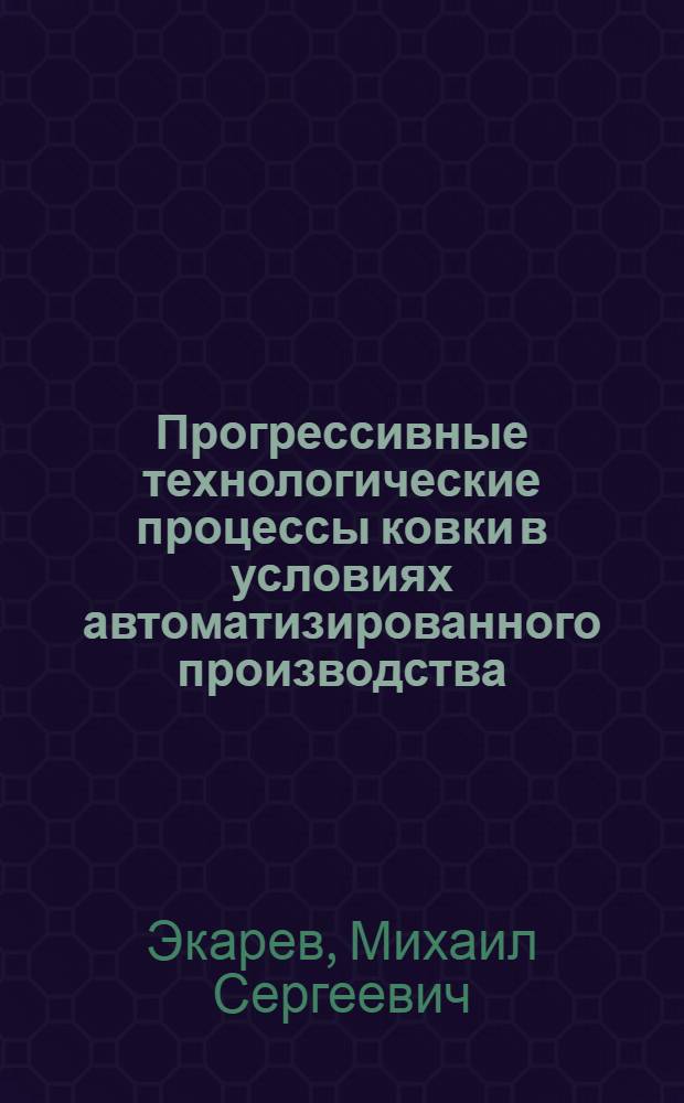 Прогрессивные технологические процессы ковки в условиях автоматизированного производства : Аналит. обзор