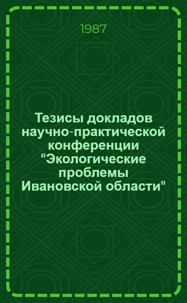 Тезисы докладов научно-практической конференции "Экологические проблемы Ивановской области" (15-16 декабря 1987 г.)