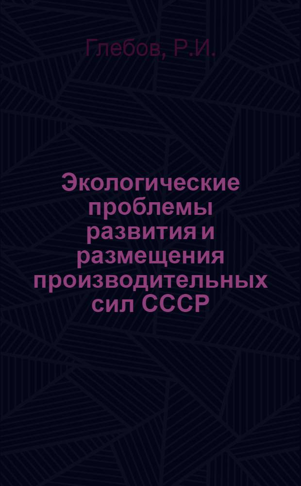 Экологические проблемы развития и размещения производительных сил СССР : Учеб. пособие
