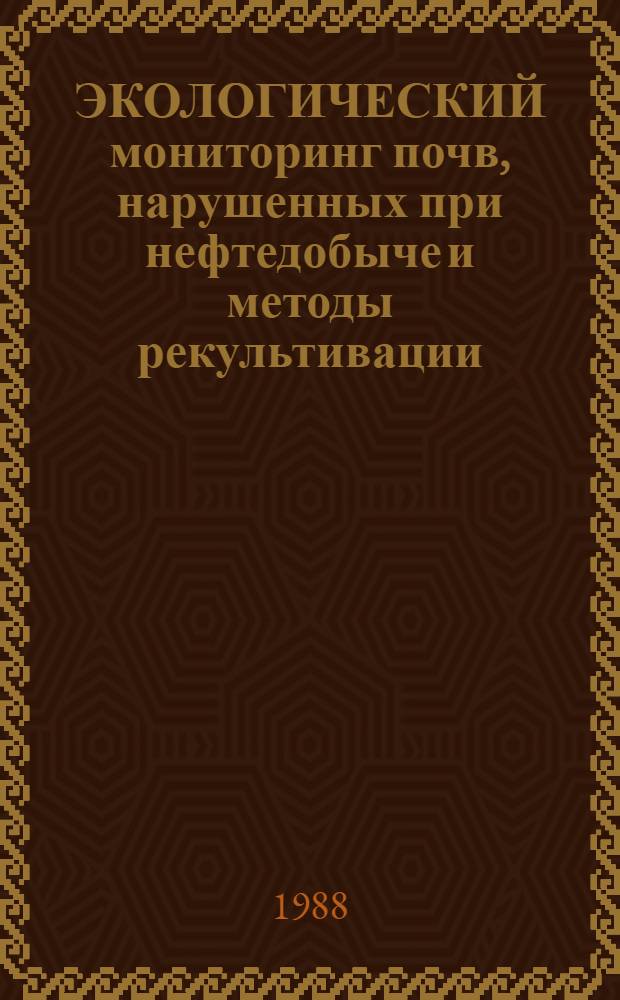 ЭКОЛОГИЧЕСКИЙ мониторинг почв, нарушенных при нефтедобыче и методы рекультивации