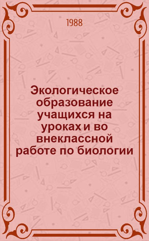 Экологическое образование учащихся на уроках и во внеклассной работе по биологии : (Метод. рекомендации)