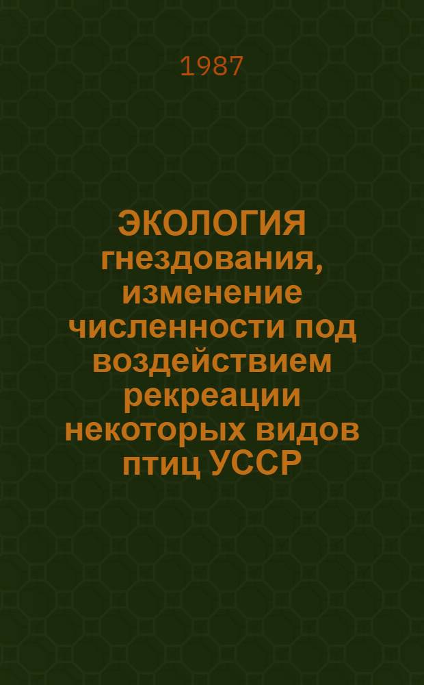 ЭКОЛОГИЯ гнездования, изменение численности под воздействием рекреации некоторых видов птиц УССР : Сб. ст.