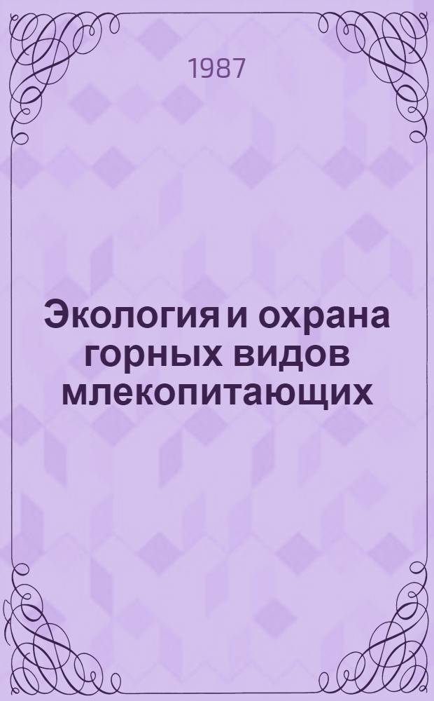 Экология и охрана горных видов млекопитающих : Материалы III всесоюз. шк. окт. 1984 г., Нальчик