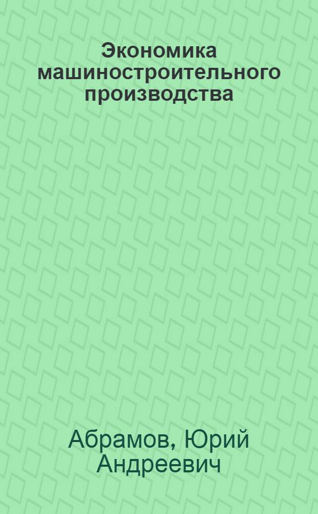 Экономика машиностроительного производства : Учеб. для машиностроит. спец. вузов
