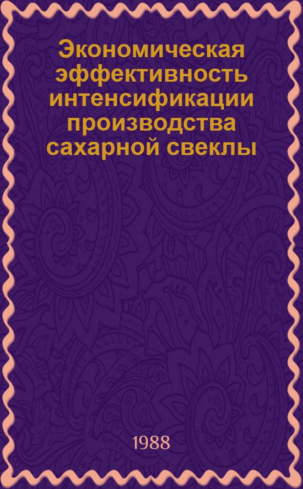 Экономическая эффективность интенсификации производства сахарной свеклы : (Сб. науч. тр.)