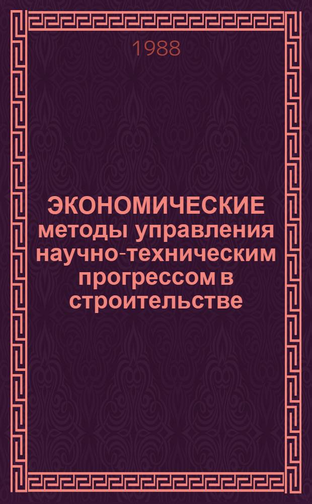 ЭКОНОМИЧЕСКИЕ методы управления научно-техническим прогрессом в строительстве : Метод. рекомендации